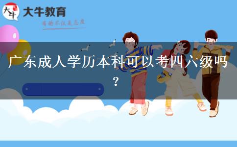 廣東成人學(xué)歷本科可以考四六級(jí)嗎？