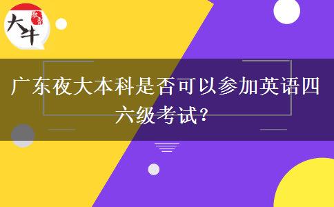 廣東夜大本科是否可以參加英語(yǔ)四六級(jí)考試？