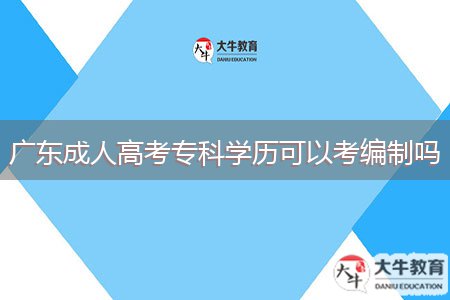 廣東成人高考?？茖W(xué)歷可以考編制嗎