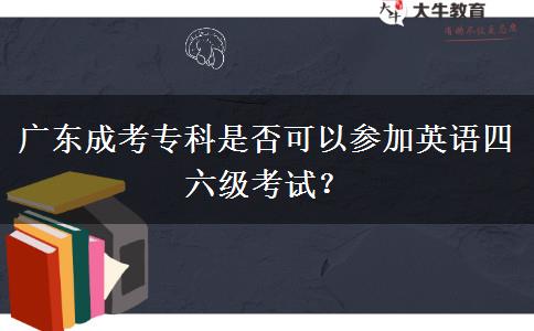 廣東成考?？剖欠窨梢詤⒓佑⒄Z四六級考試？