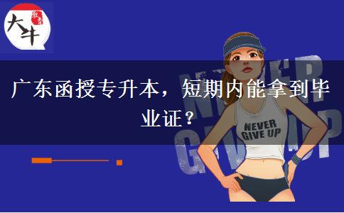 廣東函授專升本，短期內(nèi)能拿到畢業(yè)證？