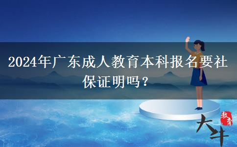 2024年廣東成人教育本科報(bào)名要社保證明嗎？