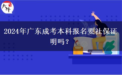 2024年廣東成考本科報名要社保證明嗎？