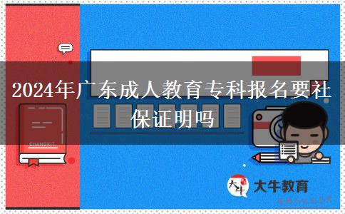 2024年廣東成人教育?？茍?bào)名要社保證明嗎