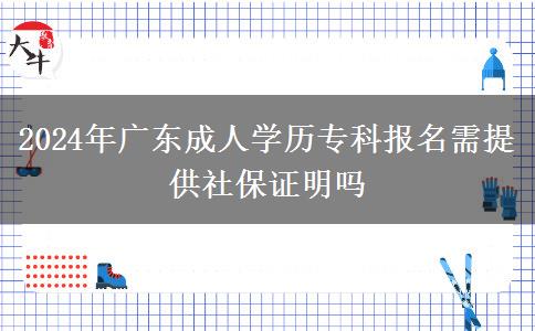 2024年廣東成人學歷?？茍竺杼峁┥绫ＷC明嗎