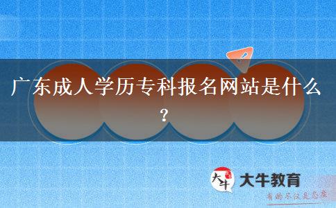 廣東成人學(xué)歷?？茍竺W(wǎng)站是什么？
