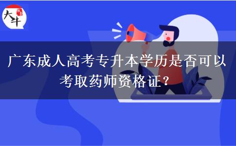 廣東成人高考專升本學(xué)歷是否可以考取藥師資格