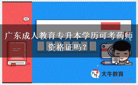 廣東成人教育專升本學(xué)歷可考藥師資格證嗎？