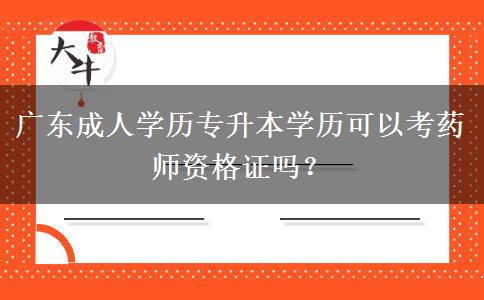 廣東成人學(xué)歷專升本學(xué)歷可以考藥師資格證嗎？