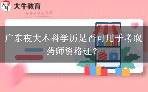 廣東夜大本科學(xué)歷是否可用于考取藥師資格證？