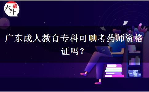 廣東成人教育專(zhuān)科可以考藥師資格證嗎？