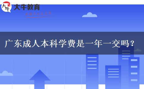 廣東成人本科學(xué)費(fèi)是一年一交嗎？