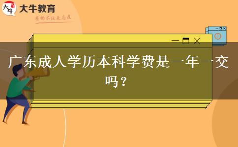 廣東成人學(xué)歷本科學(xué)費是一年一交嗎？