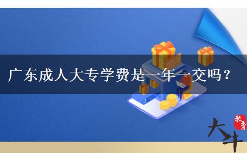 廣東成人大專學費是一年一交嗎？