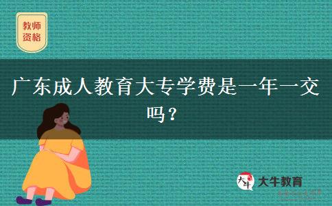 廣東成人教育大專學(xué)費(fèi)是一年一交嗎？
