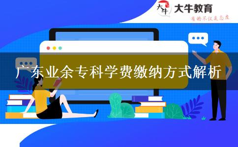 廣東業(yè)余?？茖W(xué)費(fèi)繳納方式解析