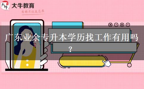 廣東業(yè)余專升本學歷找工作有用嗎？