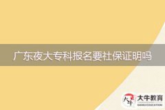2024年廣東夜大?？茍?bào)名要社保證明嗎？