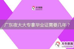 廣東夜大大專拿畢業(yè)證需要幾年？
