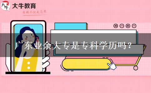 廣東業(yè)余大專是?？茖W歷嗎？