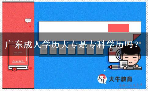 廣東成人學(xué)歷大專是?？茖W(xué)歷嗎？