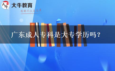 廣東成人?？剖谴髮W(xué)歷嗎？