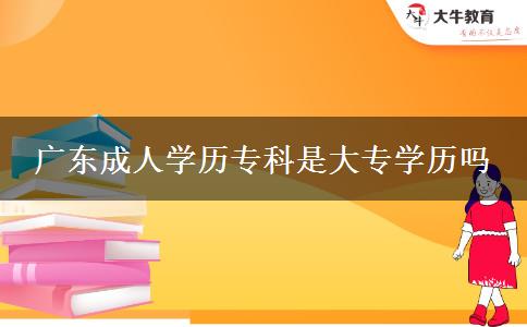 廣東成人學(xué)歷?？剖谴髮W(xué)歷嗎