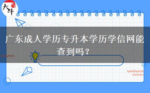 廣東成人學(xué)歷專升本學(xué)歷學(xué)信網(wǎng)能查到嗎？