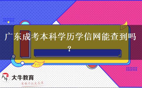 廣東成考本科學(xué)歷學(xué)信網(wǎng)能查到嗎？