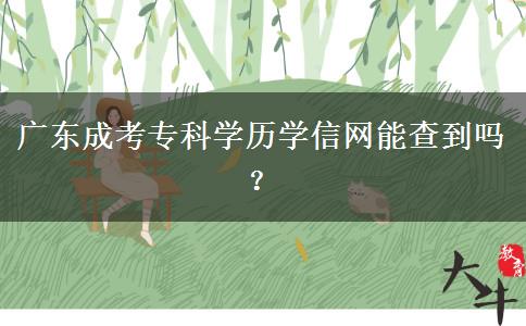 廣東成考?？茖W(xué)歷學(xué)信網(wǎng)能查到嗎？