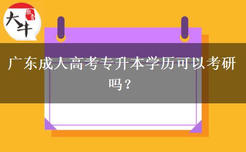 廣東成人高考專升本學(xué)歷可以考研嗎？