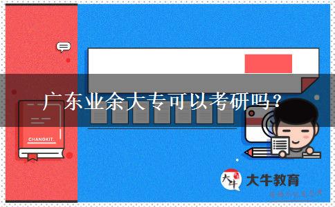 廣東業(yè)余大專可以考研嗎？