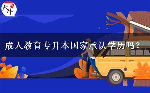 成人教育專升本國家承認(rèn)學(xué)歷嗎？