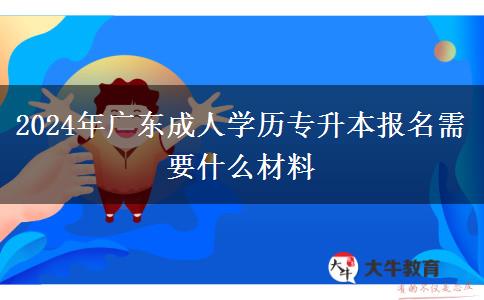2024年廣東成人學(xué)歷專(zhuān)升本報(bào)名需要什么材料