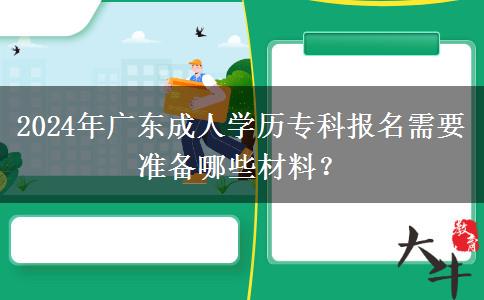 2024年廣東成人學(xué)歷?？茍竺枰獪?zhǔn)備哪些材料？