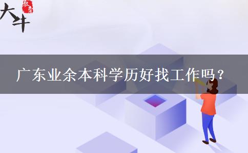 廣東業(yè)余本科學歷好找工作嗎？
