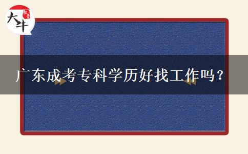 廣東成考專科學(xué)歷好找工作嗎？