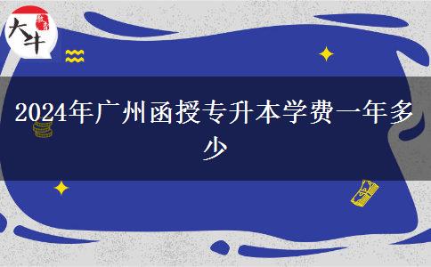 2024年廣州函授專(zhuān)升本學(xué)費(fèi)一年多少