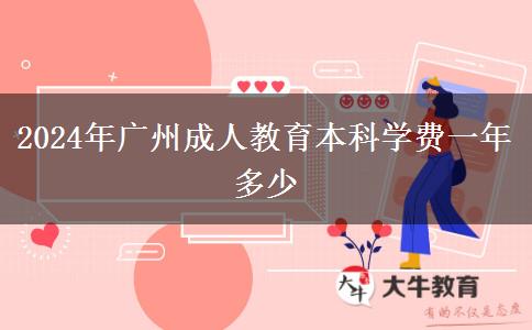2024年廣州成人教育本科學(xué)費一年多少