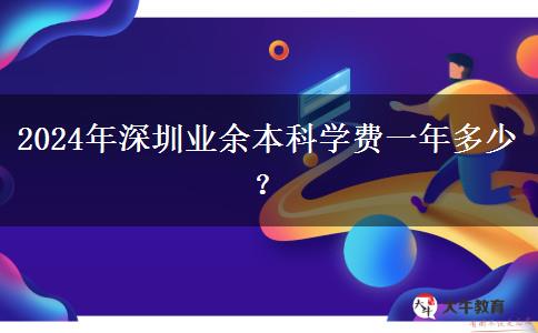 2024年深圳業(yè)余本科學費一年多少？