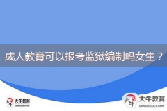 成人教育可以報(bào)考監(jiān)獄編制嗎女生？