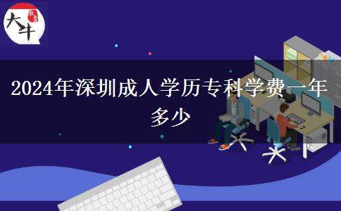 2024年深圳成人學(xué)歷專(zhuān)科學(xué)費(fèi)一年多少