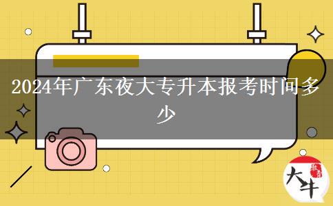 2024年廣東夜大專升本報(bào)考時間多少