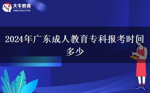 2024年廣東成人教育?？茍罂紩r間多少