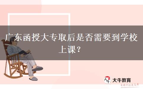 廣東函授大專取后是否需要到學(xué)校上課？