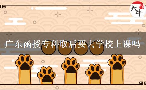 廣東函授?？迫『笠W(xué)校上課嗎