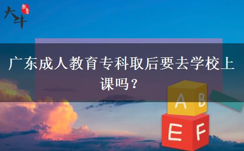 廣東成人教育?？迫『笠W(xué)校上課嗎？