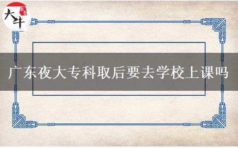 廣東夜大?？迫『笠W(xué)校上課嗎