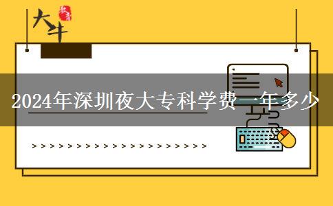 2024年深圳夜大專(zhuān)科學(xué)費(fèi)一年多少