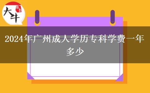2024年廣州成人學(xué)歷專(zhuān)科學(xué)費(fèi)一年多少